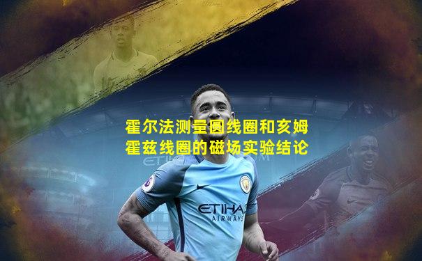 霍尔法测量圆线圈和亥姆霍兹线圈的磁场实验结论