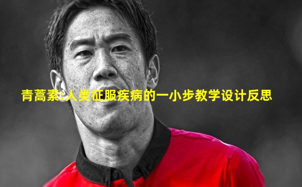 青蒿素:人类征服疾病的一小步教学设计反思