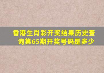 香港生肖彩开奖结果历史查询第65期开奖号码是多少