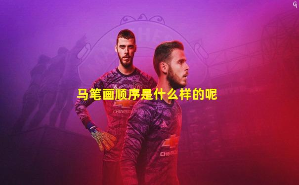 马笔画顺序是什么样的呢