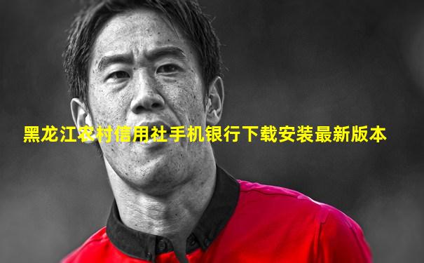 黑龙江农村信用社手机银行下载安装最新版本