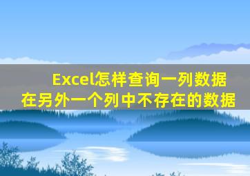 Excel怎样查询一列数据在另外一个列中不存在的数据