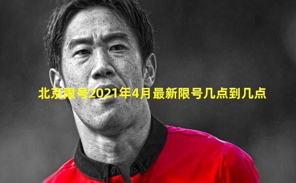 北京限号2021年4月最新限号几点到几点