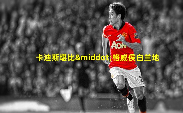 卡迪斯堪比·格威侯白兰地