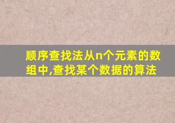 顺序查找法从n个元素的数组中,查找某个数据的算法